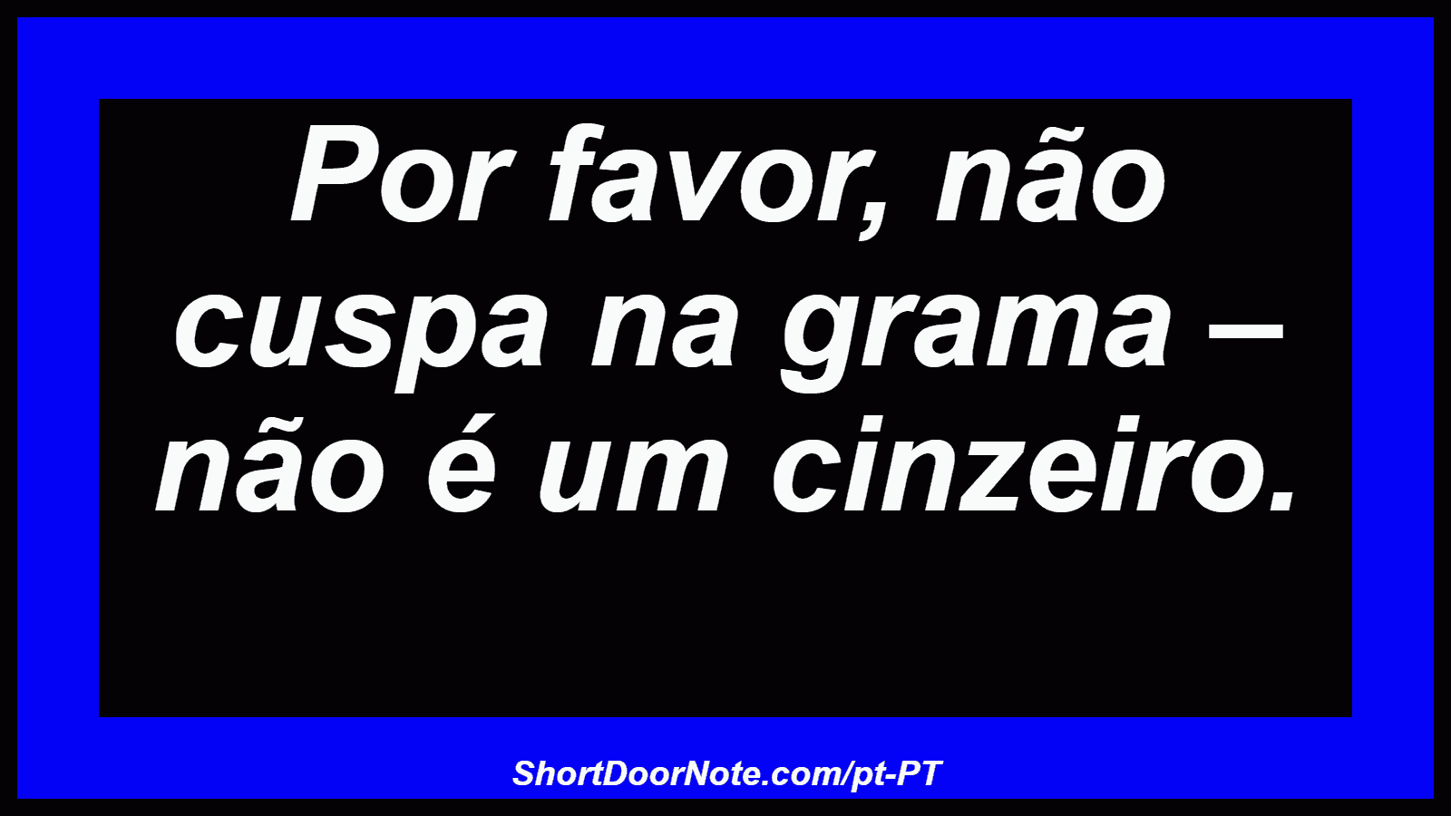 Por favor, não cuspa na grama – não é um cinzeiro. 
