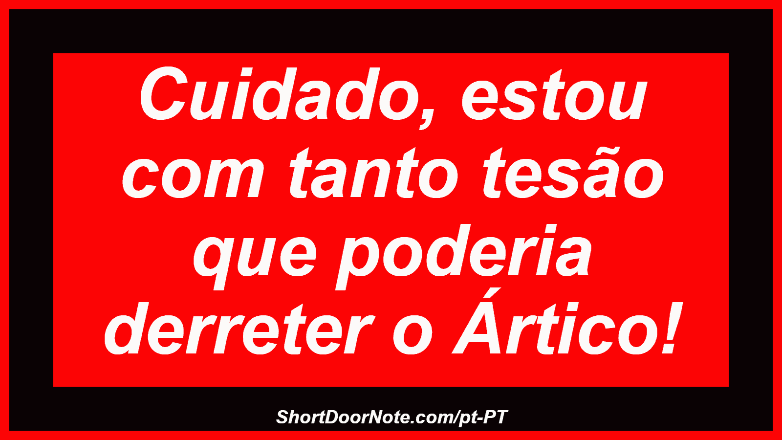 Cuidado, estou com tanto tesão que poderia derreter o Ártico!
