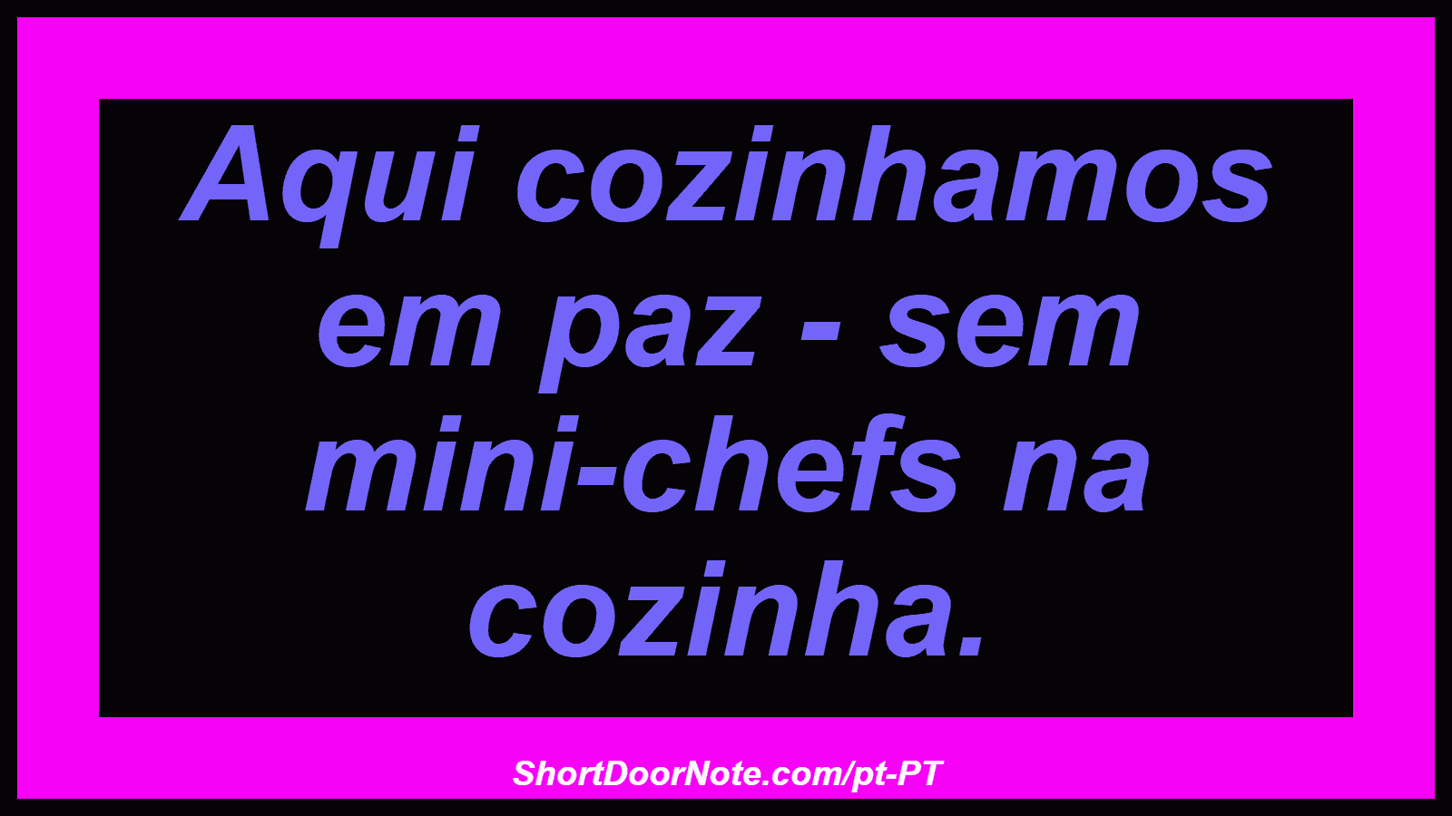 Aqui cozinhamos em paz - sem mini-chefs na cozinha. 
