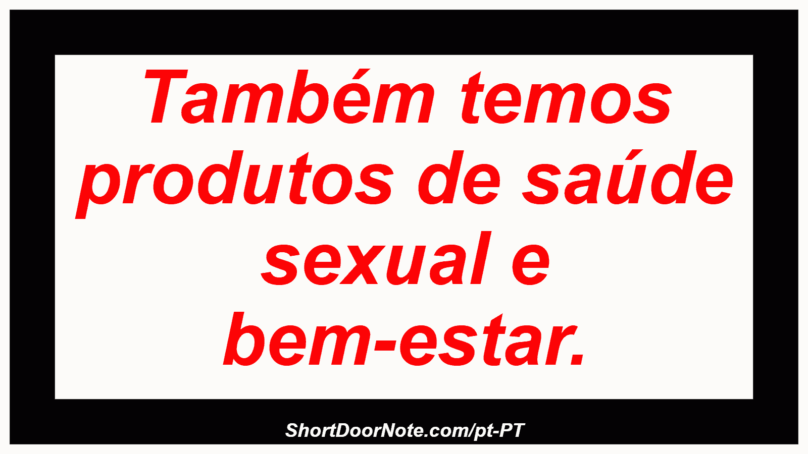 Também temos produtos de saúde sexual e bem-estar. 
