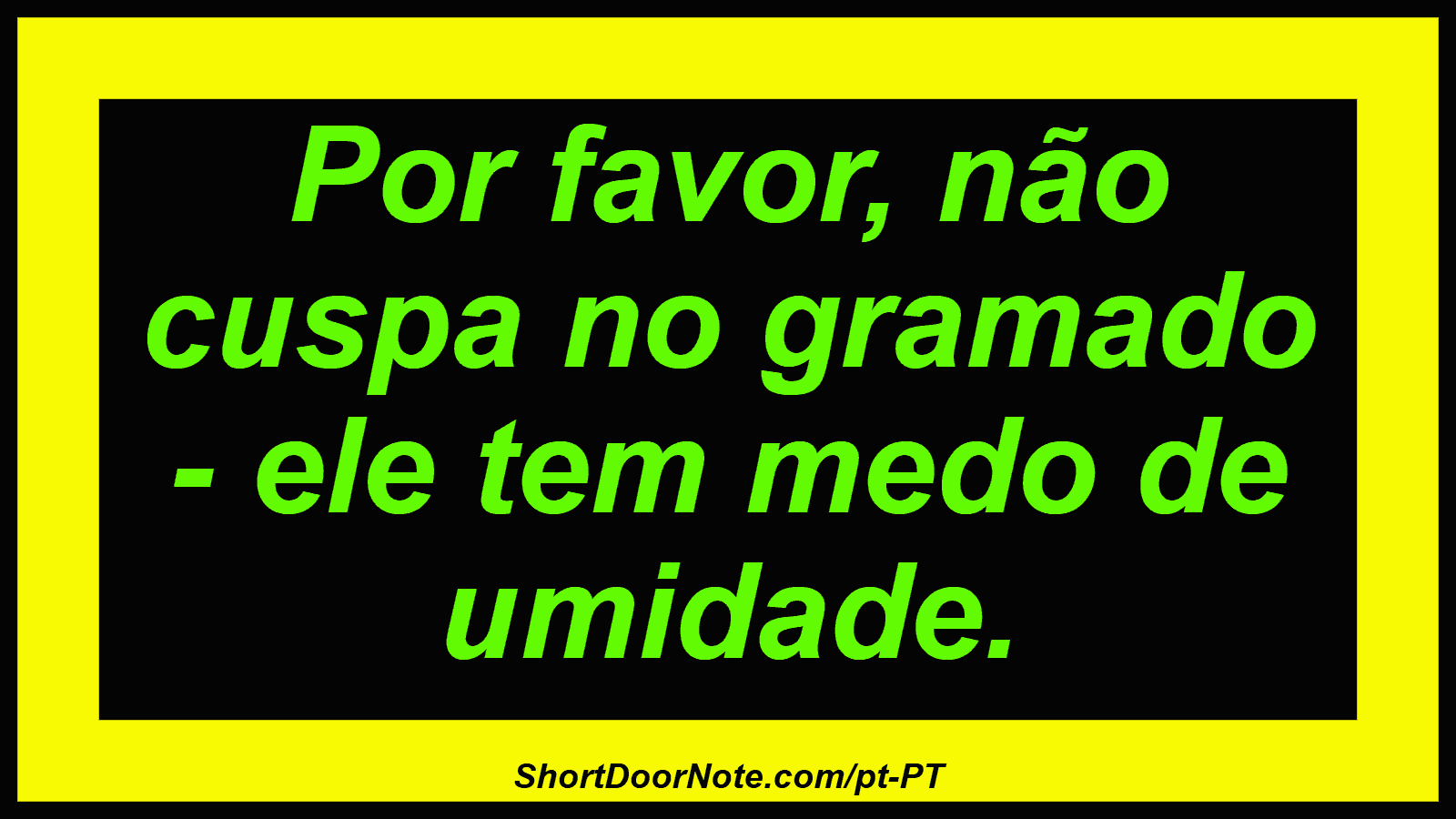 Por favor, não cuspa no gramado - ele tem medo de umidade. 
