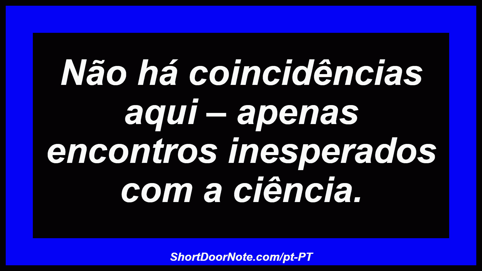 Não há coincidências aqui – apenas encontros inesperados com a ciência. 
