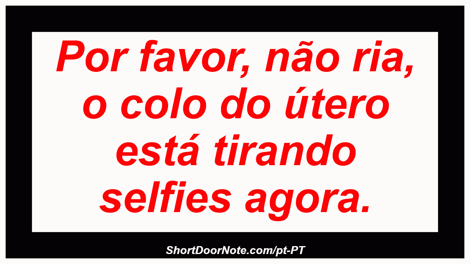 Por favor, não ria, o colo do útero está tirando selfies agora. 
