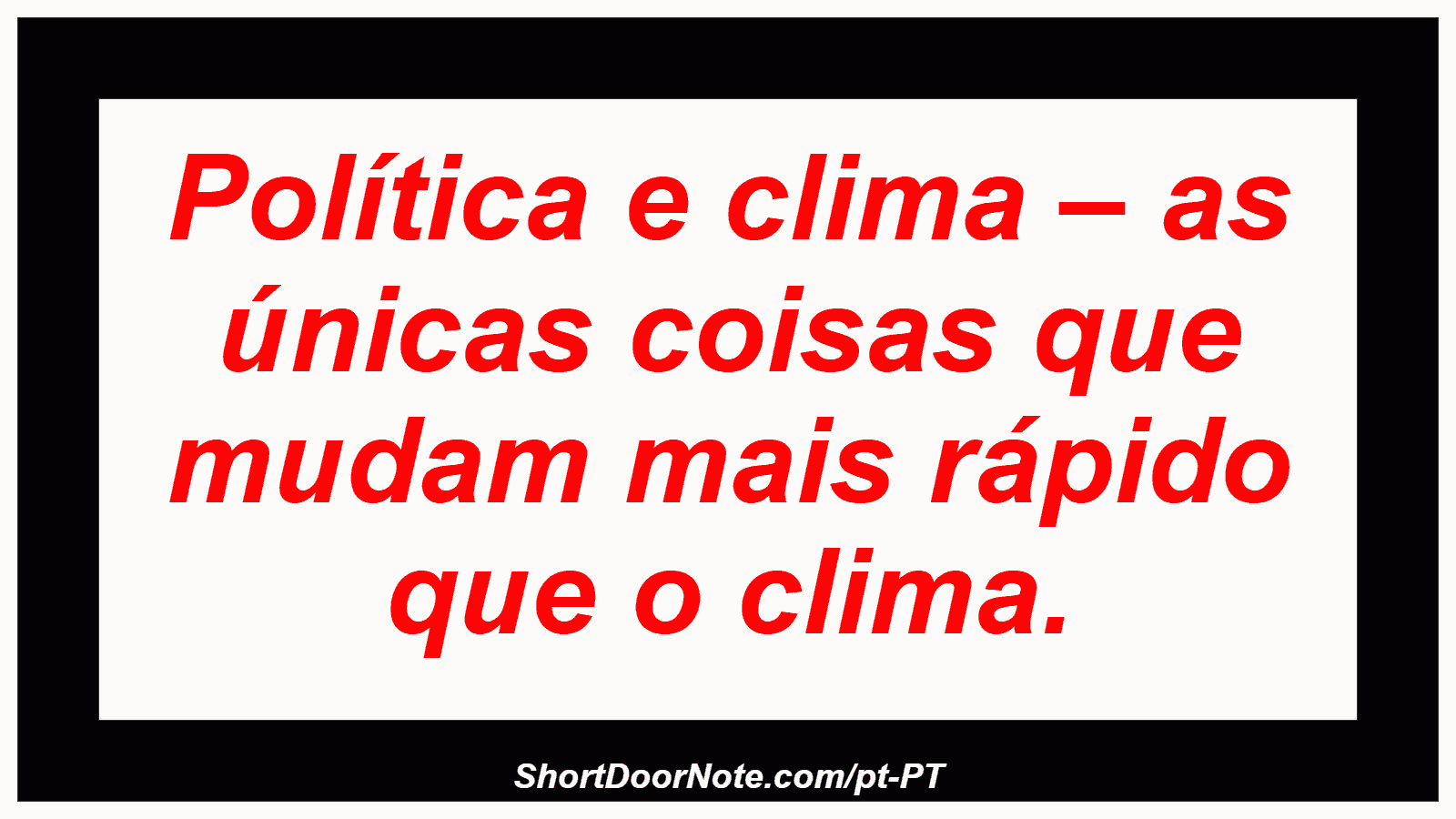 Política e clima – as únicas coisas que mudam mais rápido que o clima.

