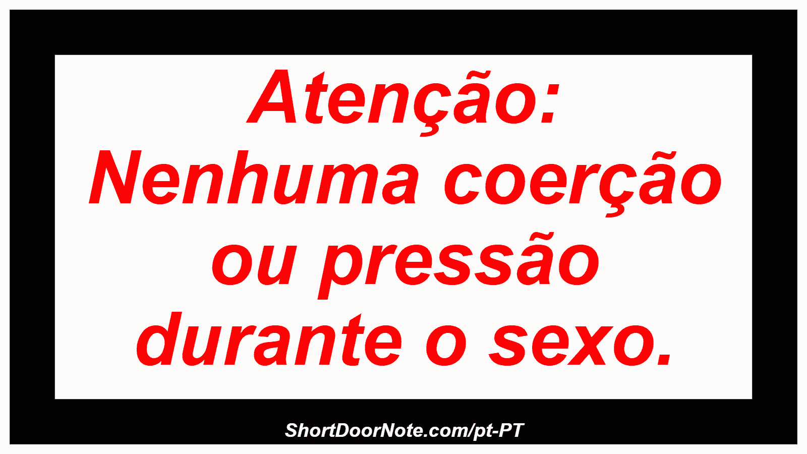 Atenção: Nenhuma coerção ou pressão durante o sexo. 
