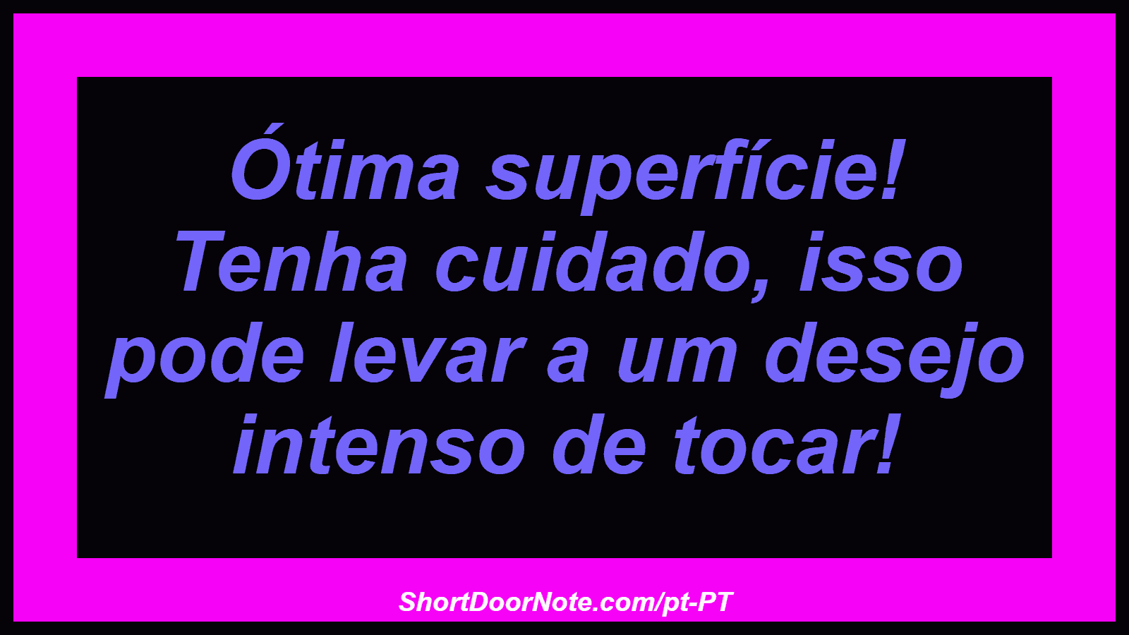 Ótima superfície! Tenha cuidado, isso pode levar a um desejo intenso de tocar! 
