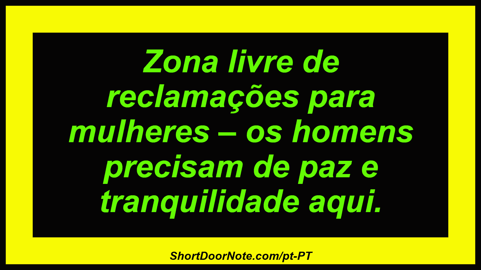 Zona livre de reclamações para mulheres – os homens precisam de paz e tranquilidade aqui. 
