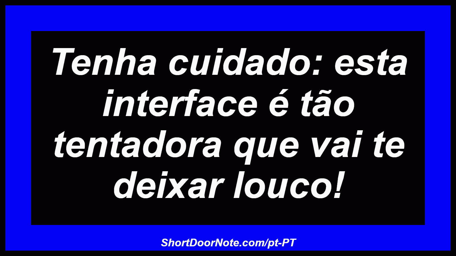 Tenha cuidado: esta interface é tão tentadora que vai te deixar louco! 
