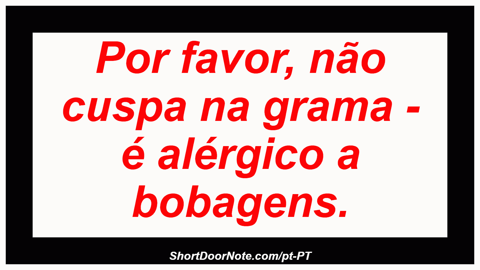 Por favor, não cuspa na grama - é alérgico a bobagens. 
