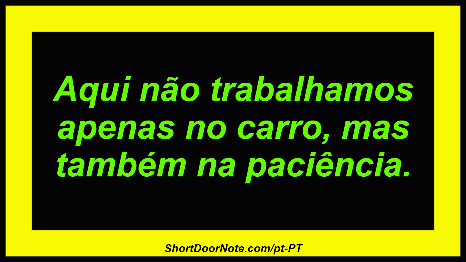 Aqui não trabalhamos apenas no carro, mas também na paciência. 
