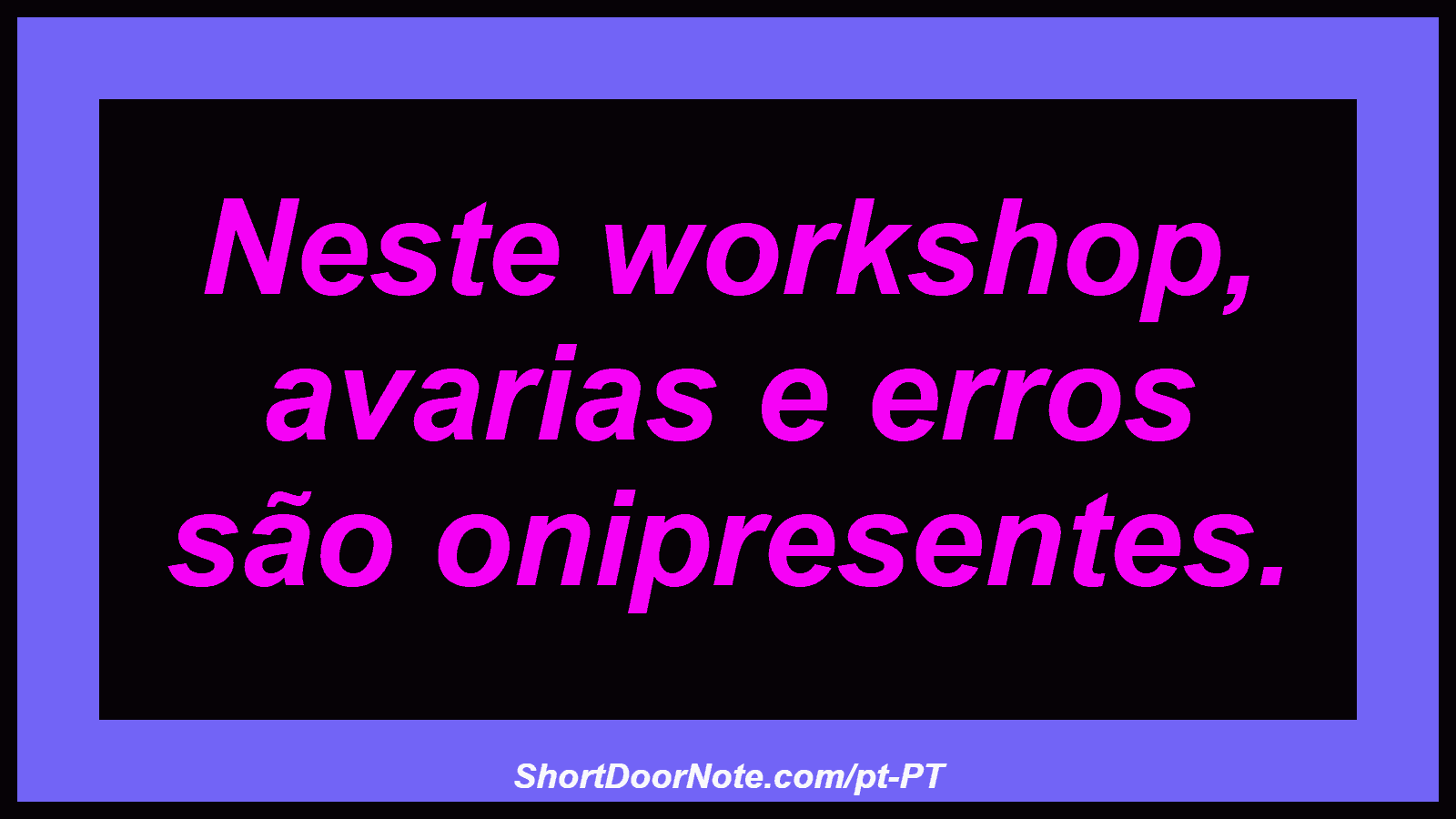 Neste workshop, avarias e erros são onipresentes.
