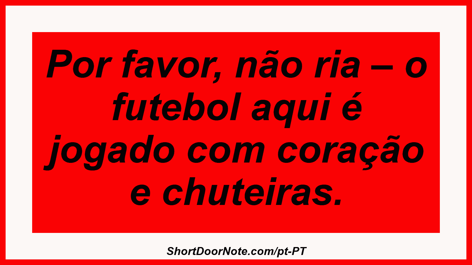 Por favor, não ria – o futebol aqui é jogado com coração e chuteiras. 
