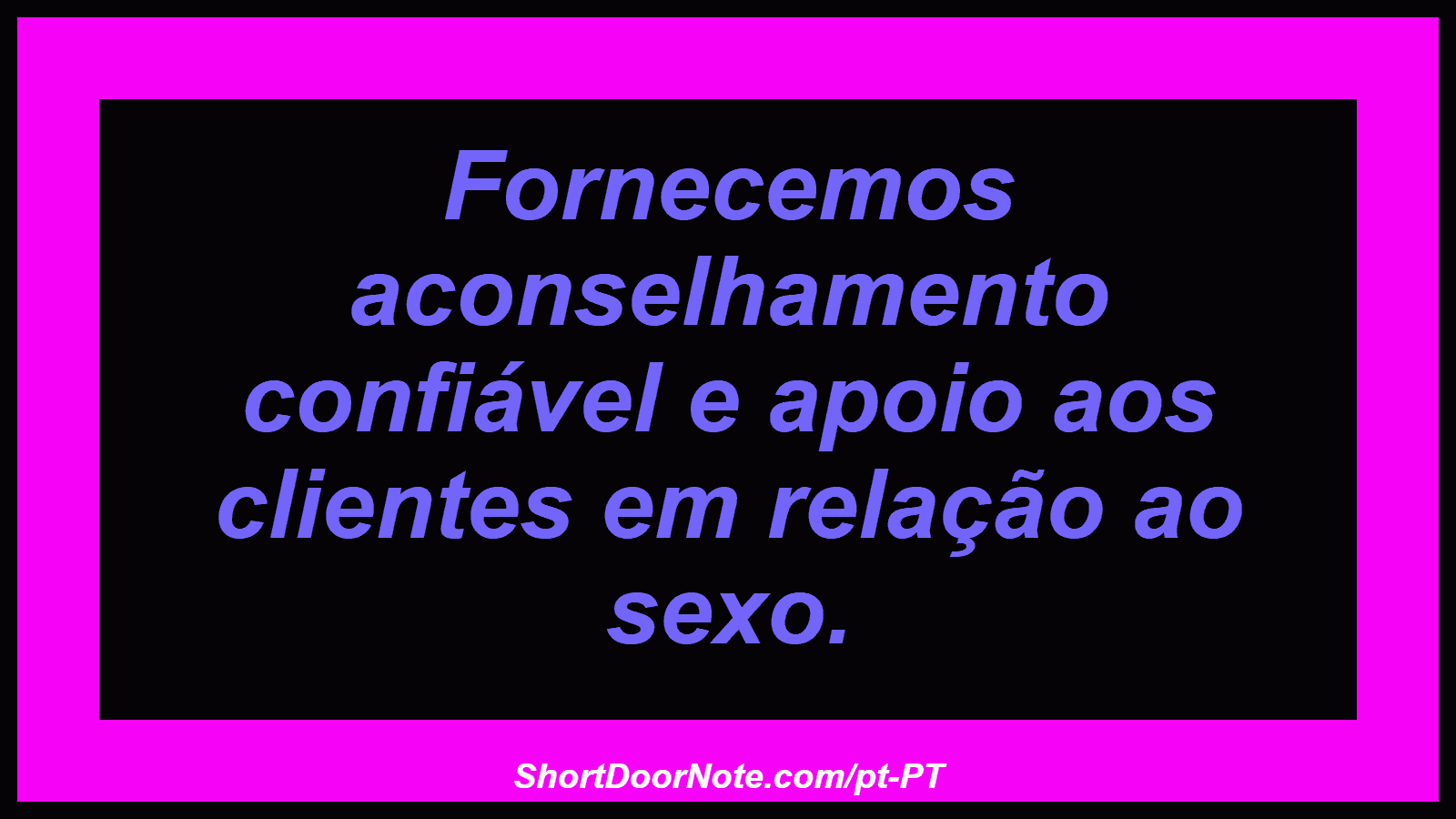 Fornecemos aconselhamento confiável e apoio aos clientes em relação ao sexo. 
