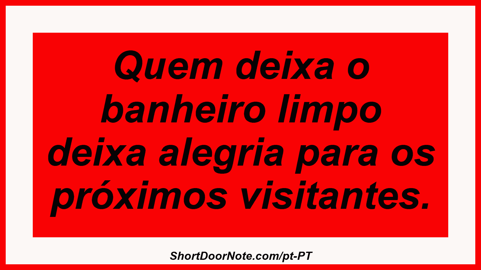 Quem deixa o banheiro limpo deixa alegria para os próximos visitantes. 
