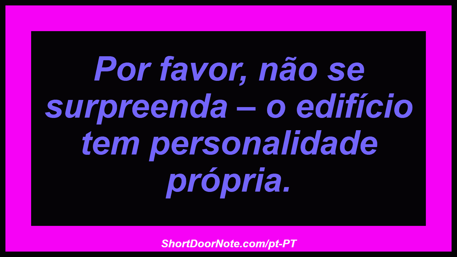 Por favor, não se surpreenda – o edifício tem personalidade própria. 
