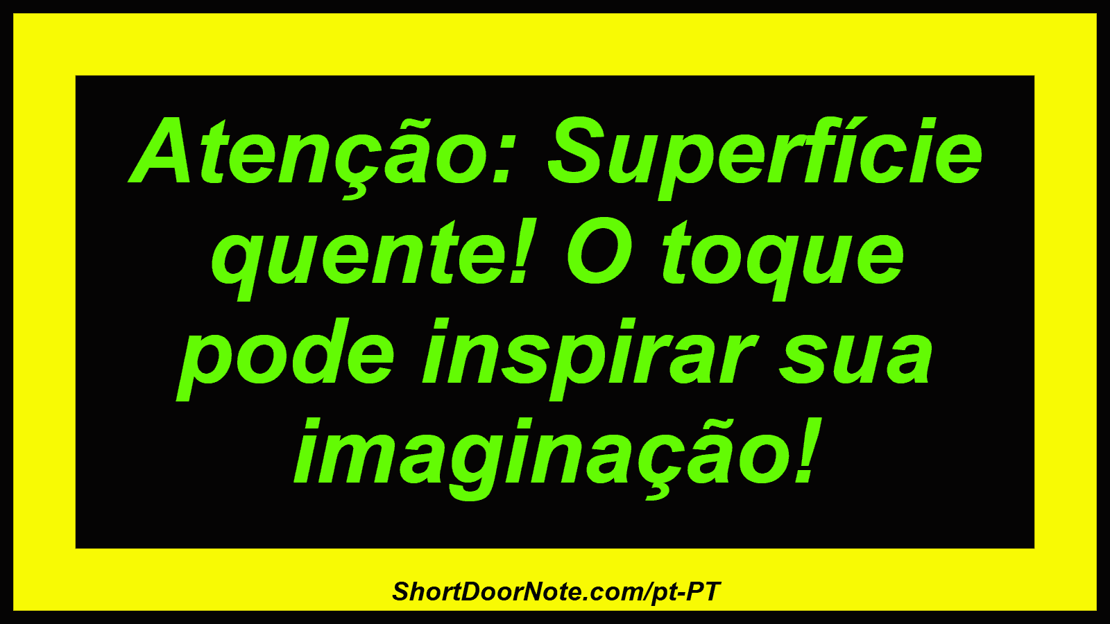 Atenção: Superfície quente! O toque pode inspirar sua imaginação!
