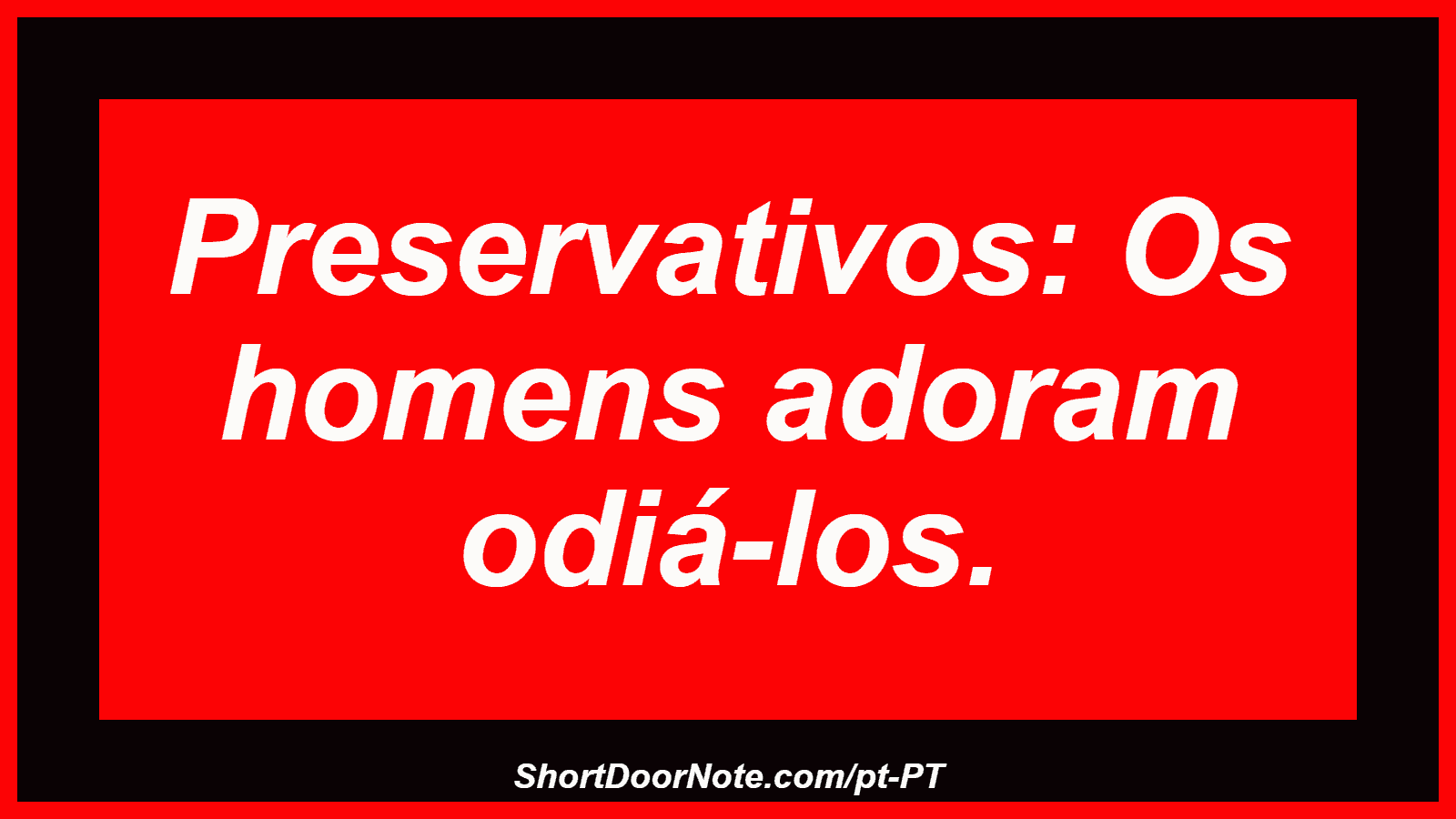 Preservativos: Os homens adoram odiá-los. 
