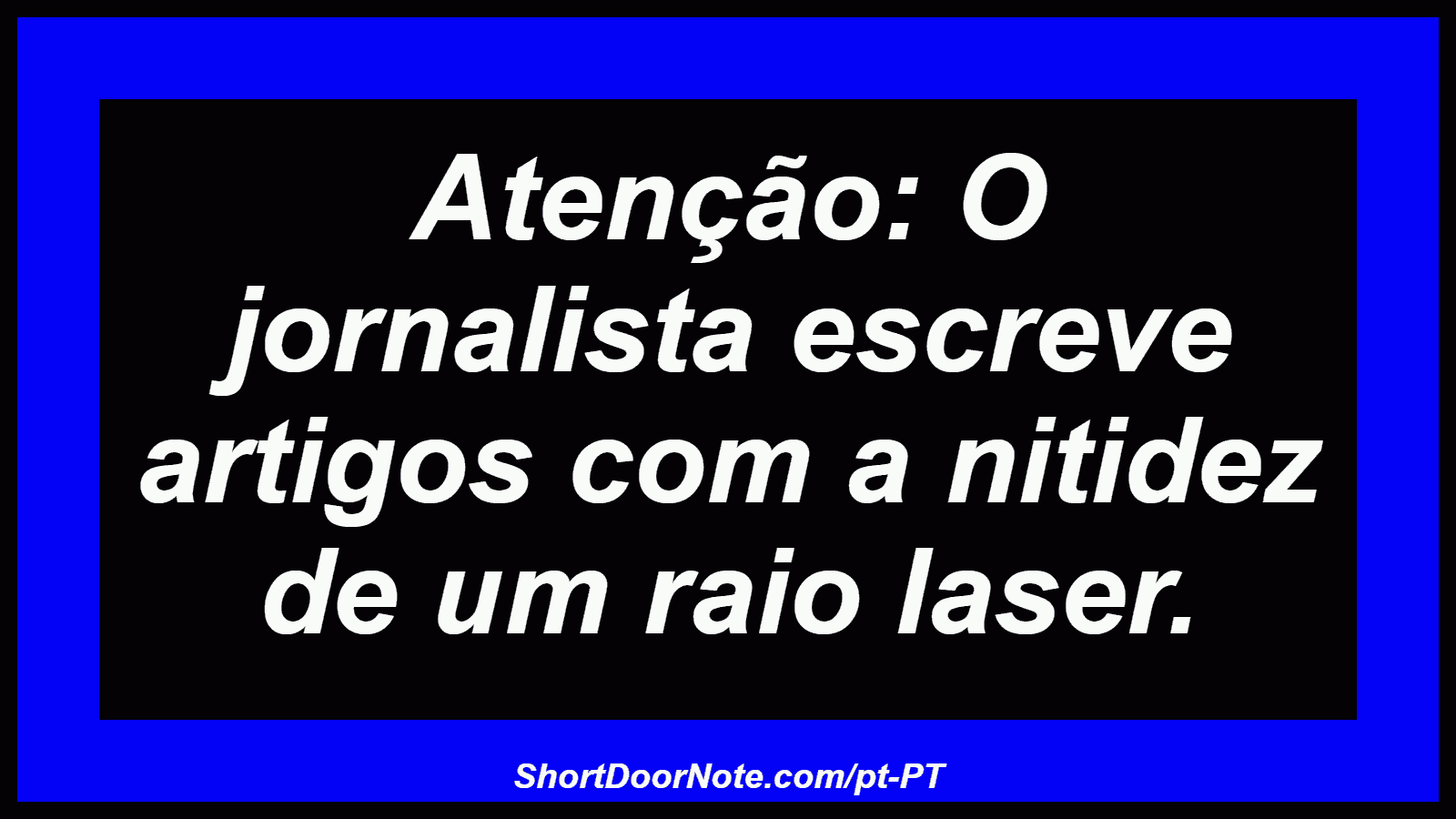 Atenção: O jornalista escreve artigos com a nitidez de um raio laser. 
