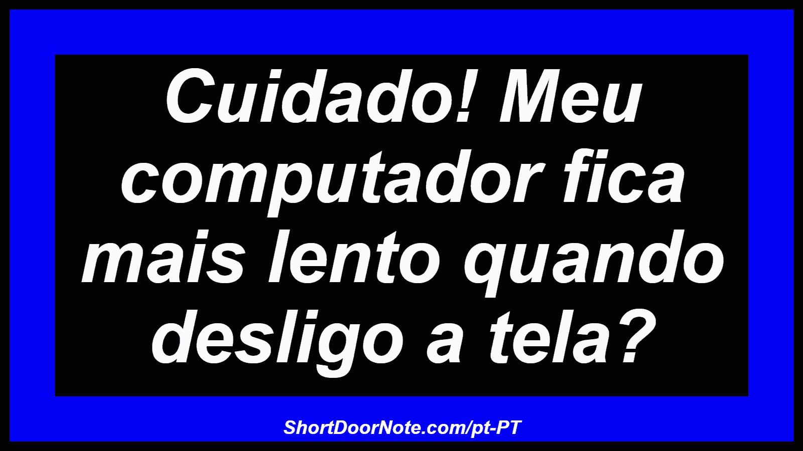 Cuidado! Meu computador fica mais lento quando desligo a tela? 

