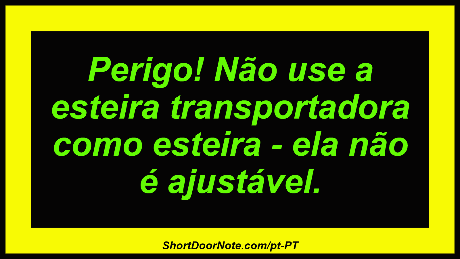 Perigo! Não use a esteira transportadora como esteira - ela não é ajustável. 
