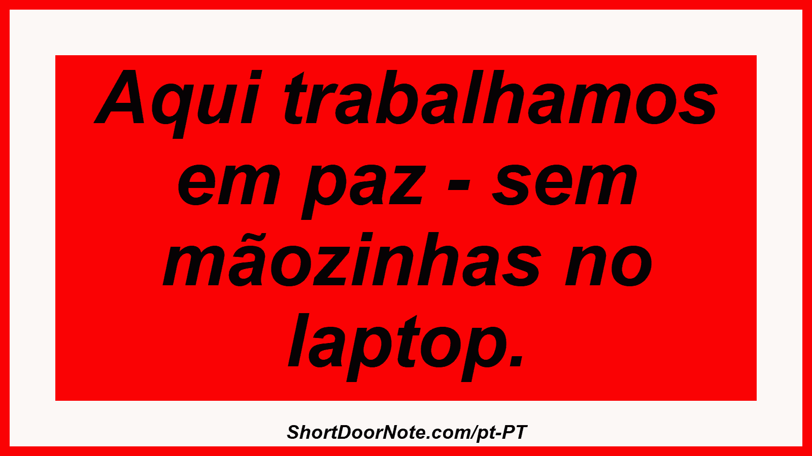 Aqui trabalhamos em paz - sem mãozinhas no laptop.

