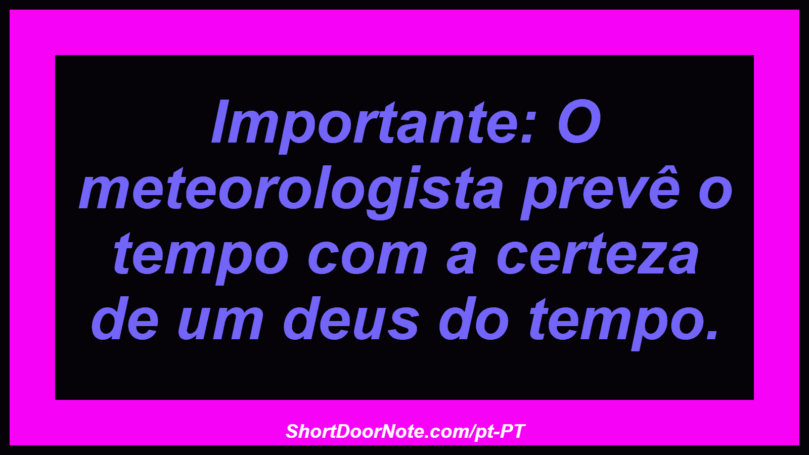 Importante: O meteorologista prevê o tempo com a certeza de um deus do tempo. 
