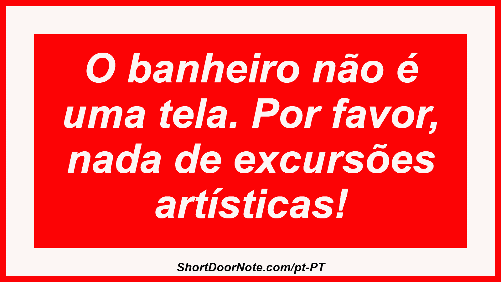 O banheiro não é uma tela. Por favor, nada de excursões artísticas!
