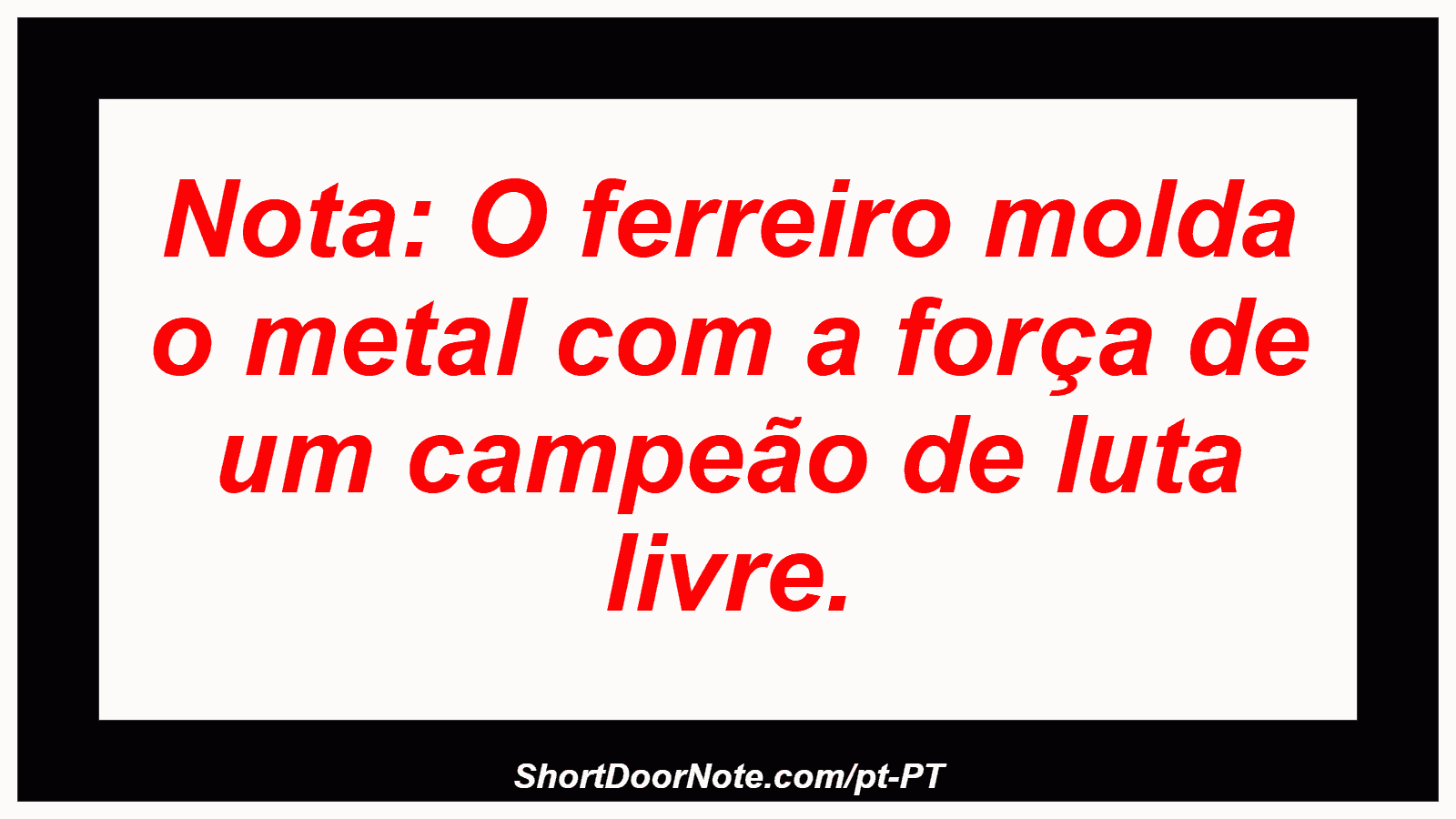 Nota: O ferreiro molda o metal com a força de um campeão de luta livre.
