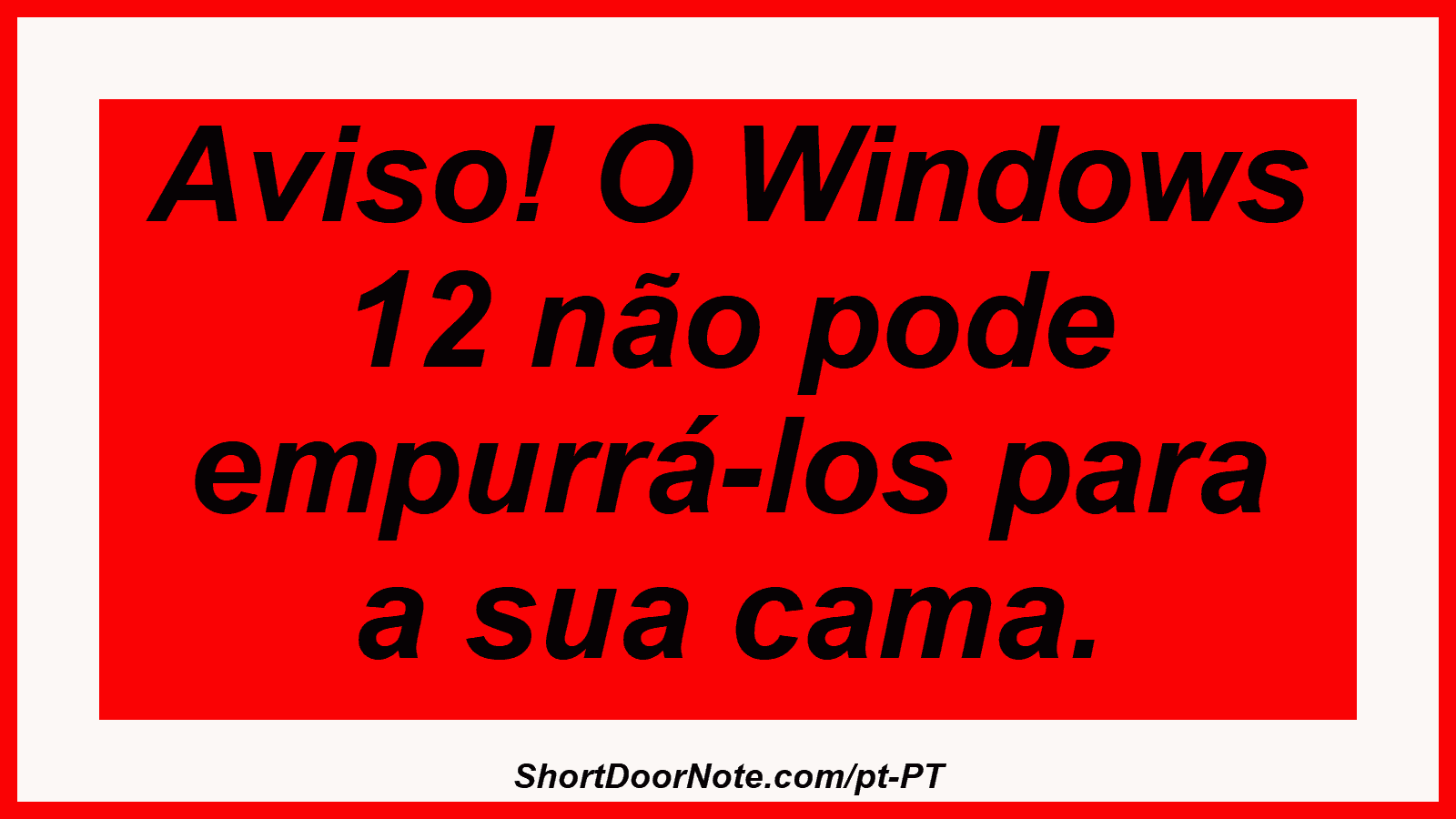 Aviso! O Windows 12 não pode empurrá-los para a sua cama.
