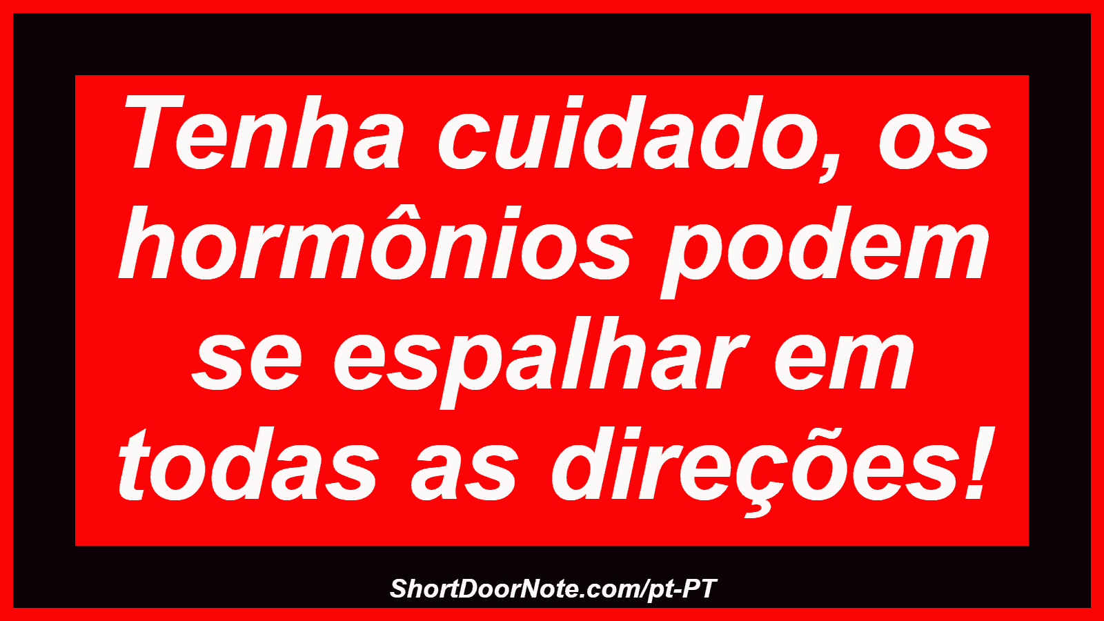 Tenha cuidado, os hormônios podem se espalhar em todas as direções!
