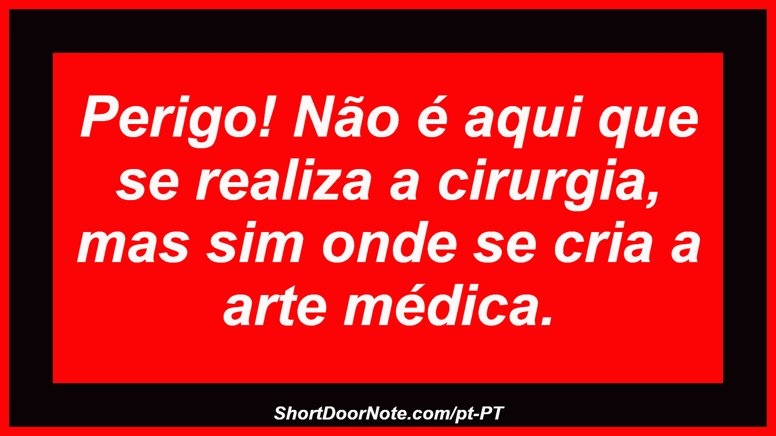 Perigo! Não é aqui que se realiza a cirurgia, mas sim onde se cria a arte médica.
