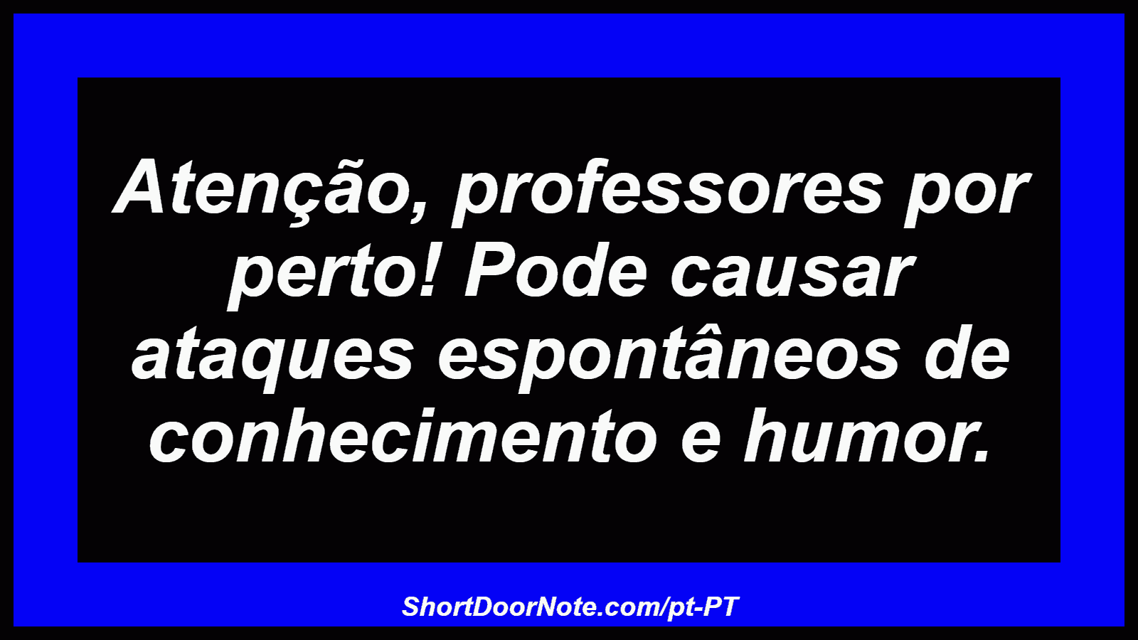 Atenção, professores por perto! Pode causar ataques espontâneos de conhecimento e humor. 
