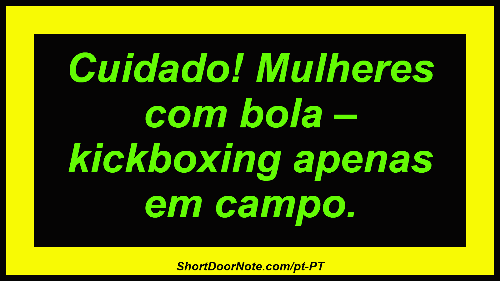 Cuidado! Mulheres com bola – kickboxing apenas em campo. 
