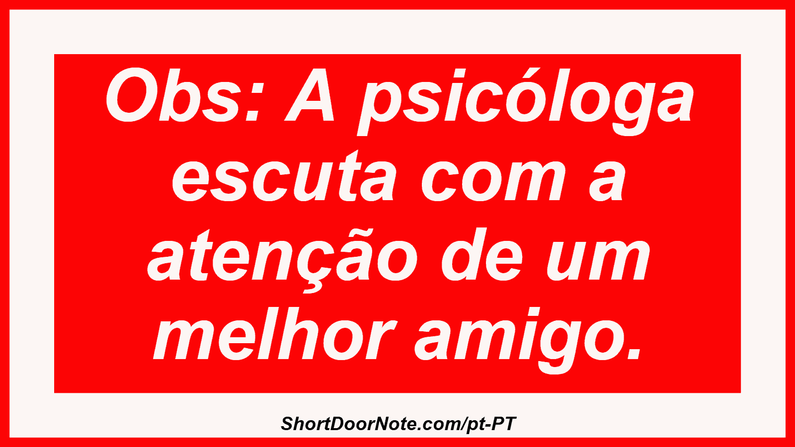 Obs: A psicóloga escuta com a atenção de um melhor amigo.
