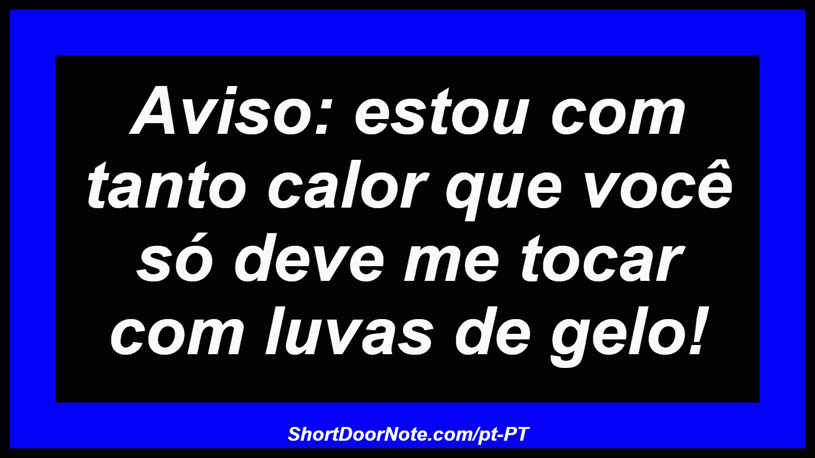 Aviso: estou com tanto calor que você só deve me tocar com luvas de gelo!
