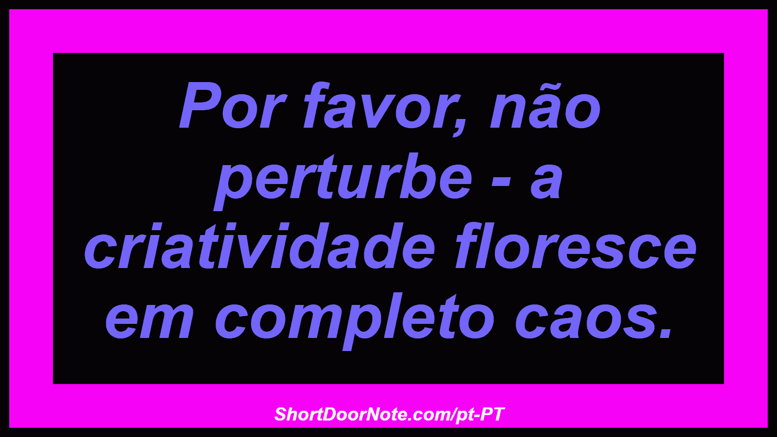 Por favor, não perturbe - a criatividade floresce em completo caos. 
