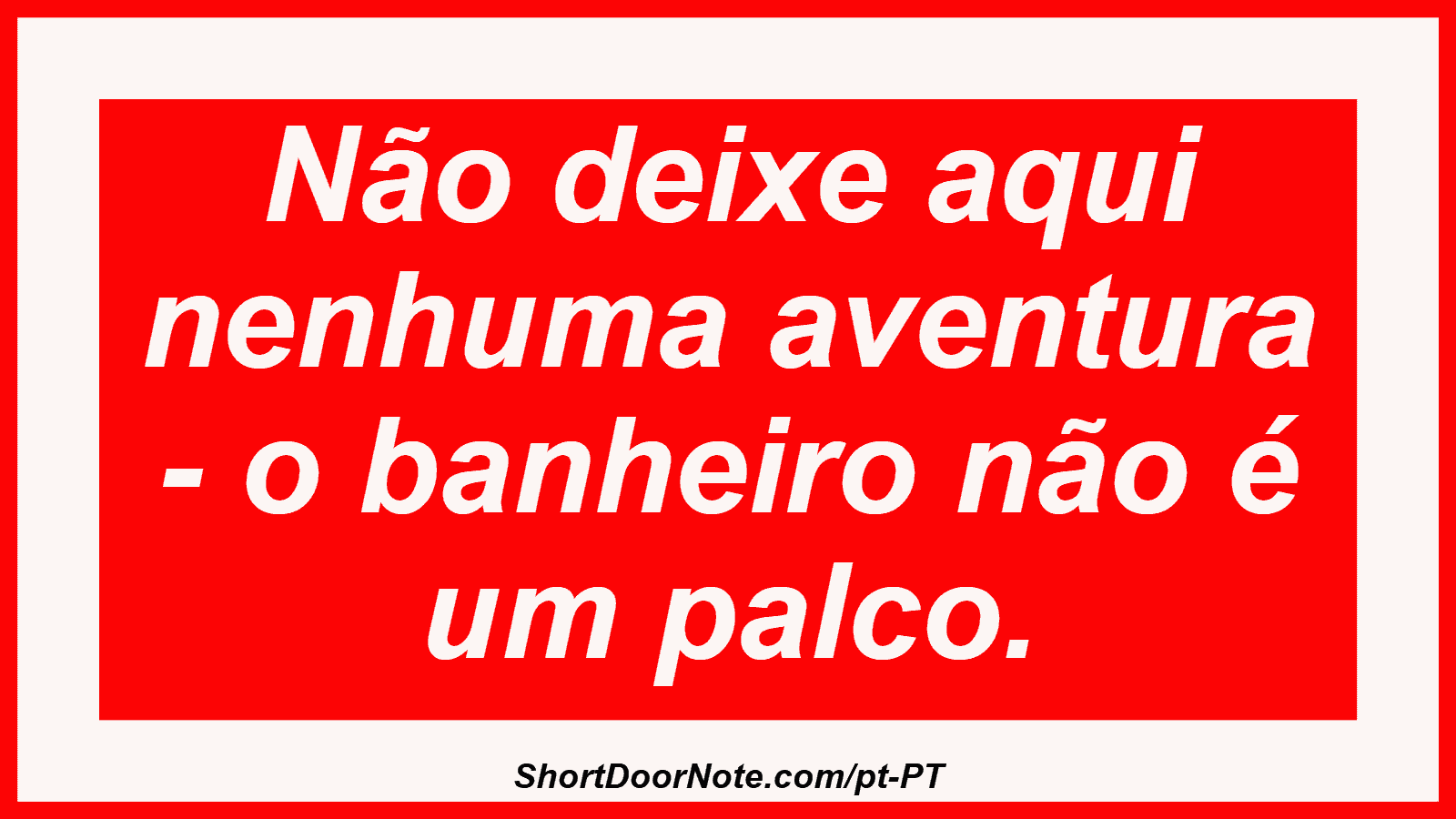 Não deixe aqui nenhuma aventura - o banheiro não é um palco. 
