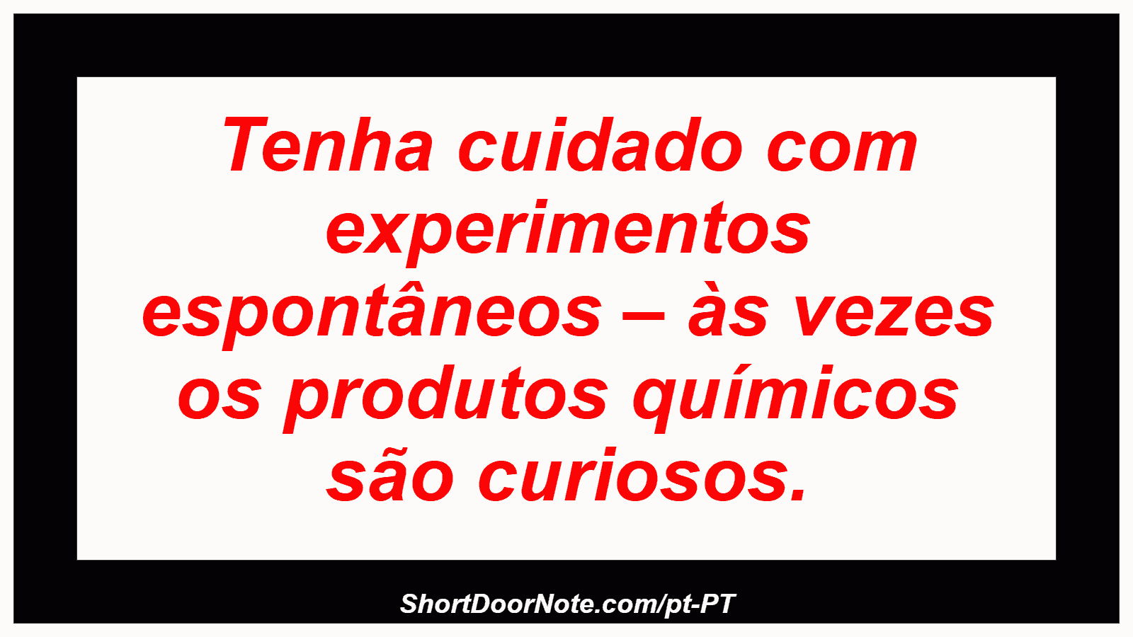 Tenha cuidado com experimentos espontâneos – às vezes os produtos químicos são curiosos.
