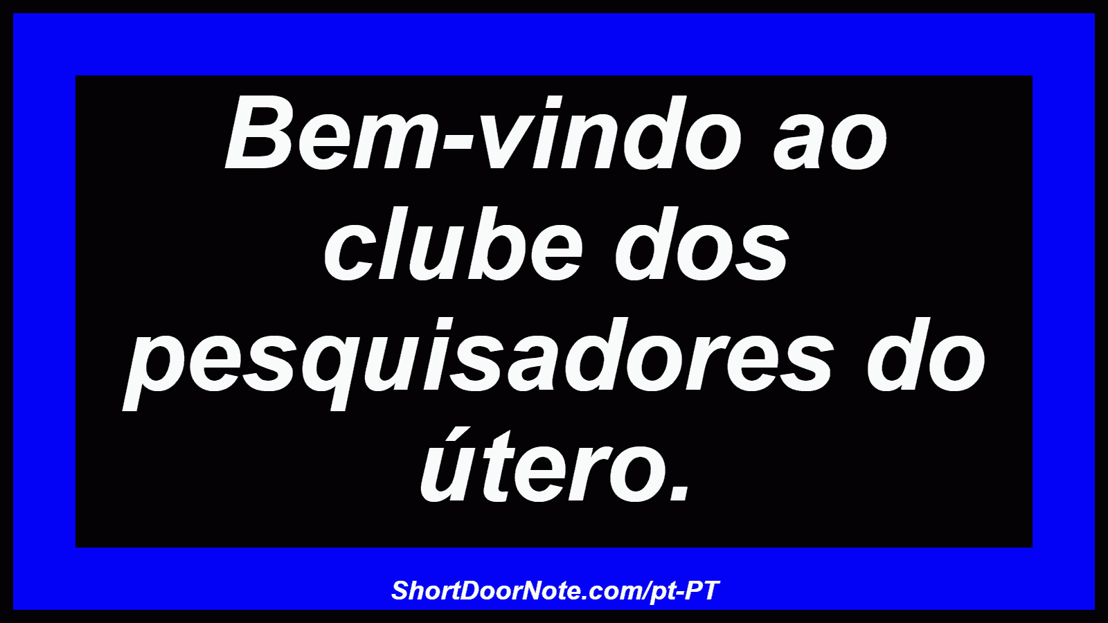 Bem-vindo ao clube dos pesquisadores do útero.
