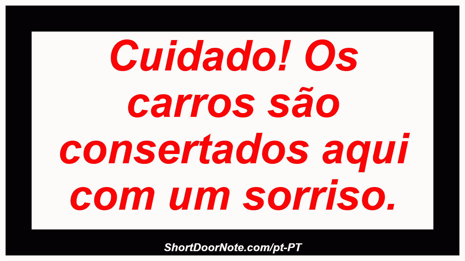 Cuidado! Os carros são consertados aqui com um sorriso. 
