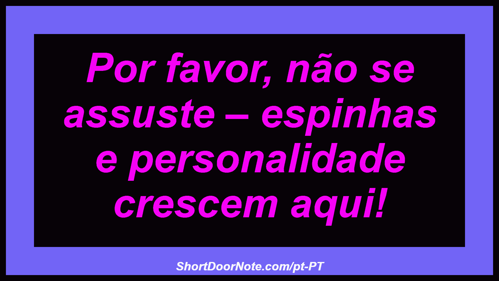 Por favor, não se assuste – espinhas e personalidade crescem aqui!
