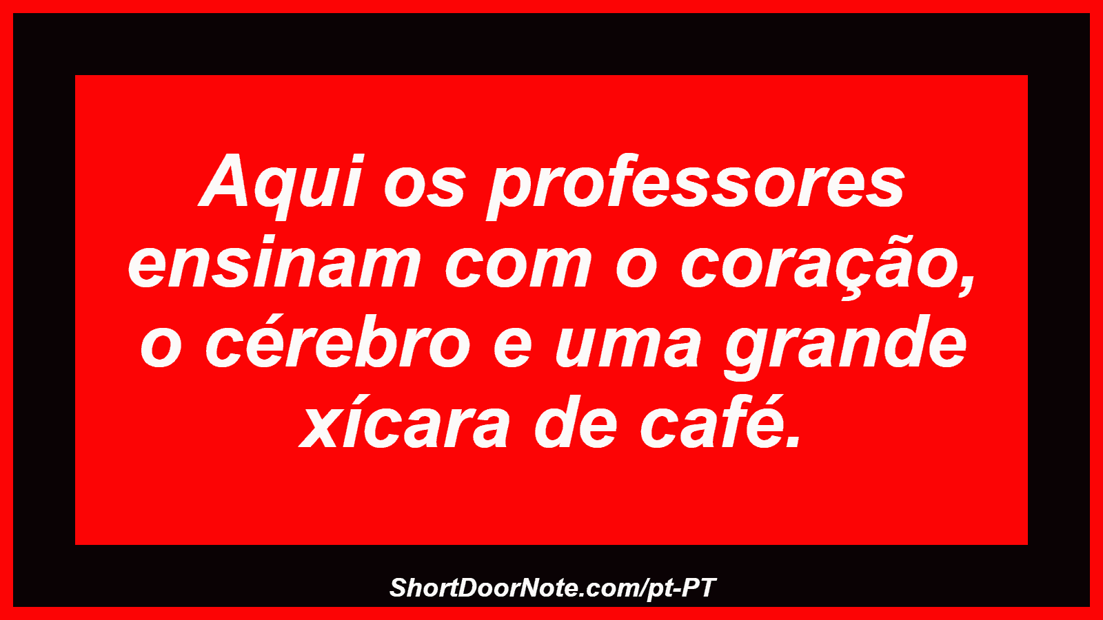 Aqui os professores ensinam com o coração, o cérebro e uma grande xícara de café.
