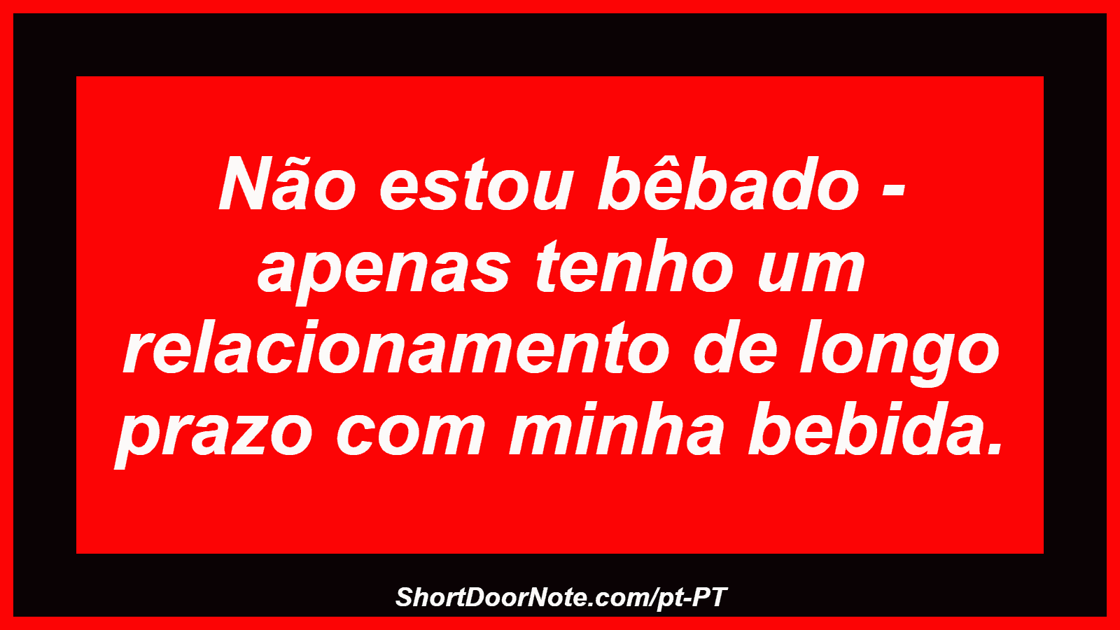 Não estou bêbado - apenas tenho um relacionamento de longo prazo com minha bebida.
