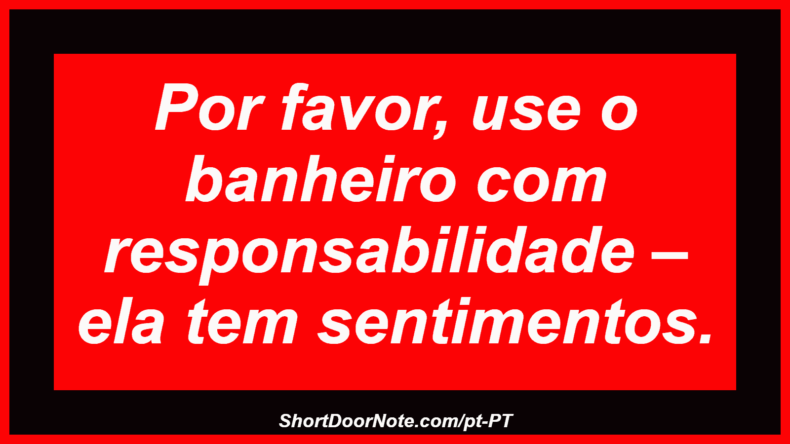 Por favor, use o banheiro com responsabilidade – ela tem sentimentos.
