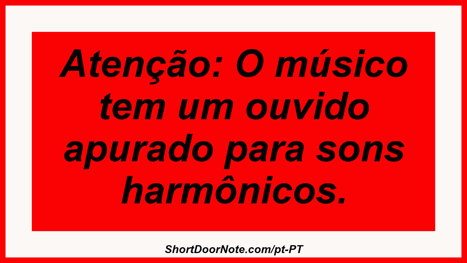 Atenção: O músico tem um ouvido apurado para sons harmônicos. 
