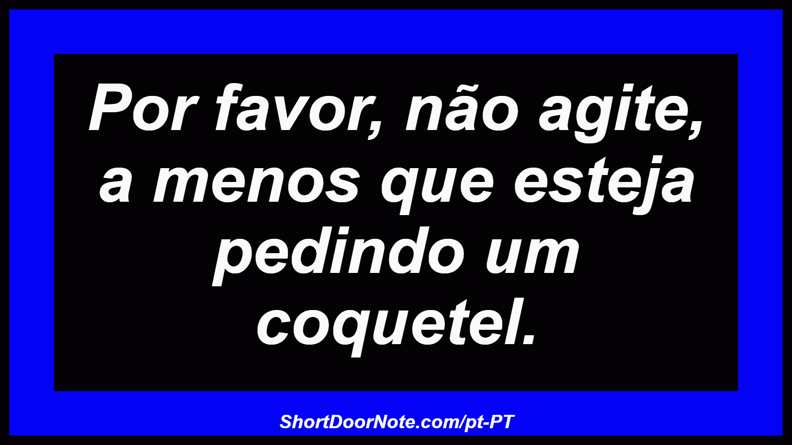 Por favor, não agite, a menos que esteja pedindo um coquetel.
