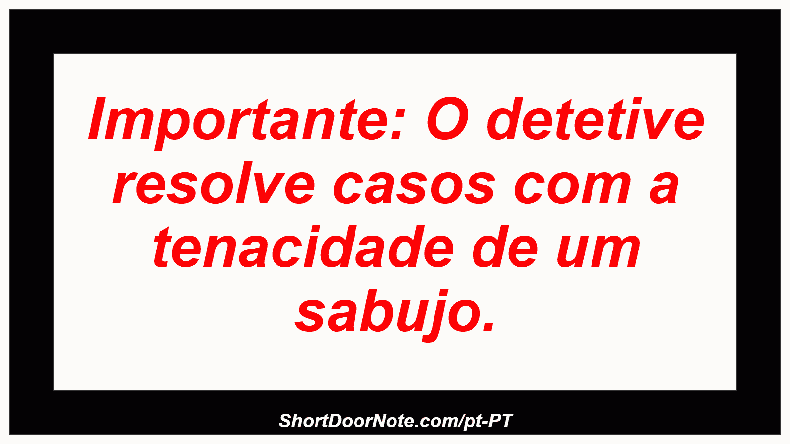 Importante: O detetive resolve casos com a tenacidade de um sabujo.
