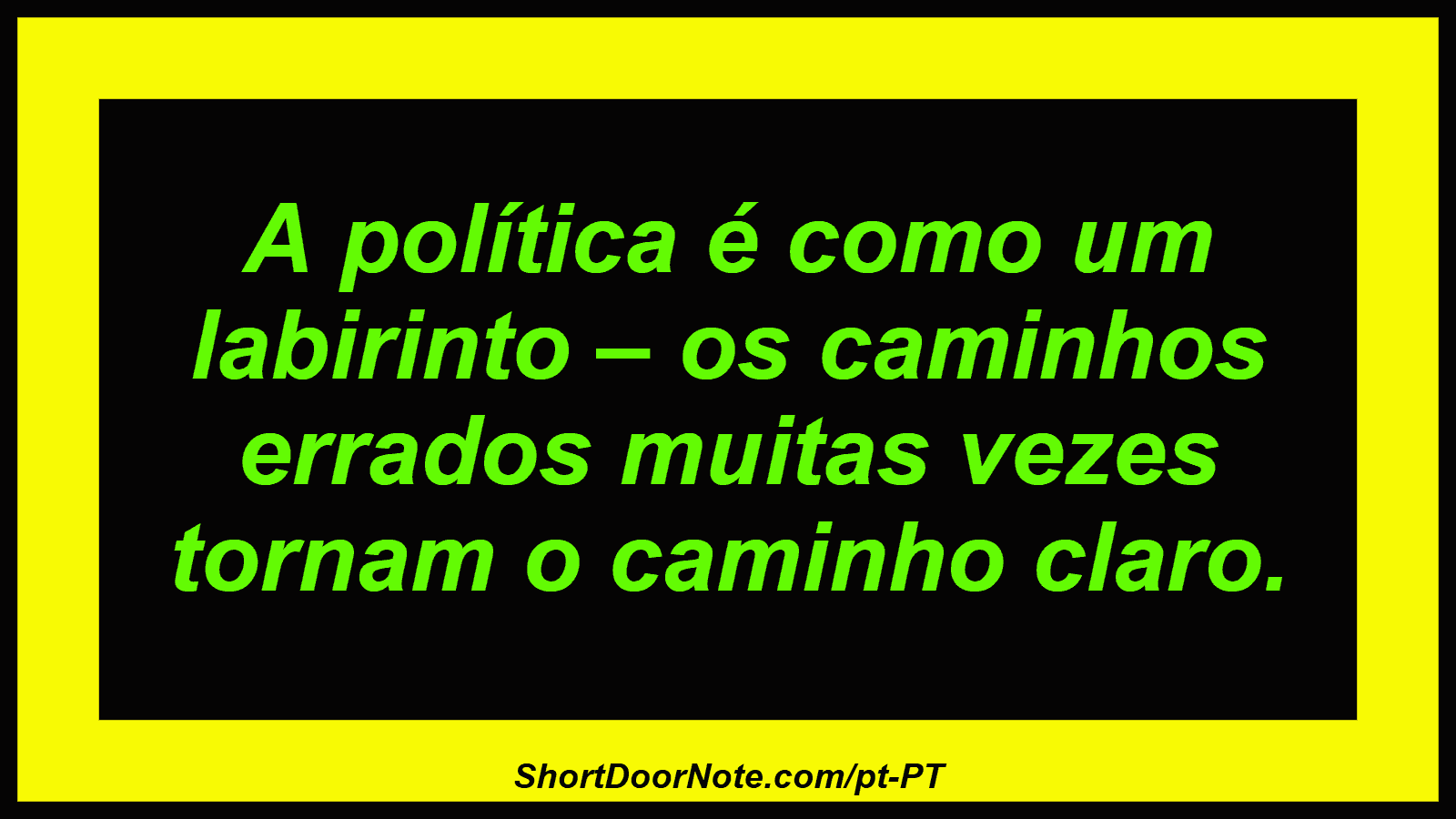 A política é como um labirinto – os caminhos errados muitas vezes tornam o caminho claro. 
