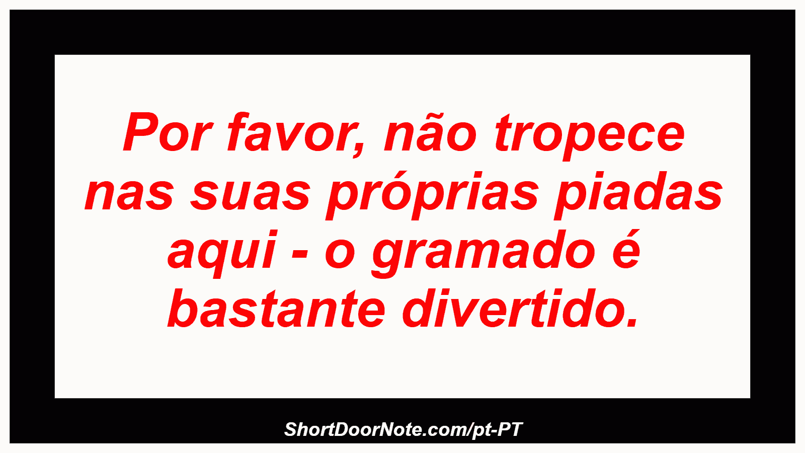 Por favor, não tropece nas suas próprias piadas aqui - o gramado é bastante divertido. 
