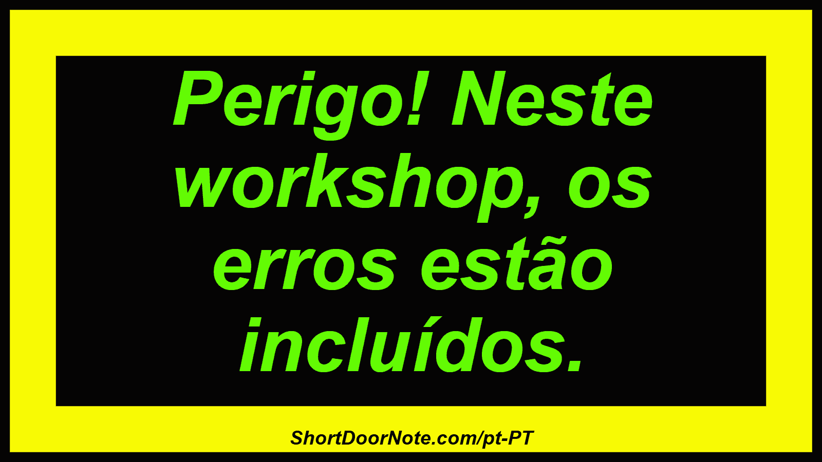 Perigo! Neste workshop, os erros estão incluídos.

